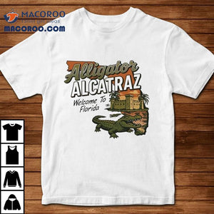 Alligator Alcatraz Welcome To Florida Gator Shirt