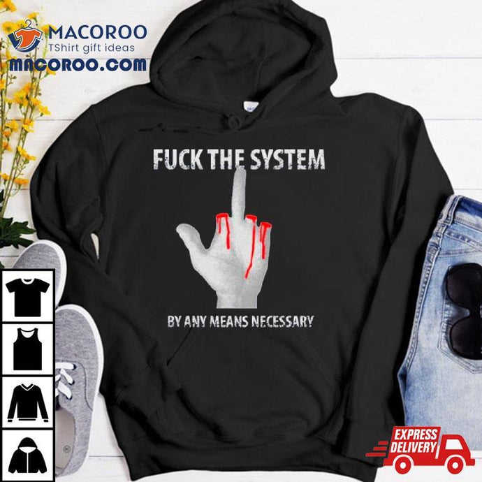 Fuck The System By Any Means Necessary Shirt