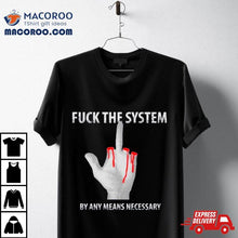 Load image into Gallery viewer, Fuck The System By Any Means Necessary Shirt