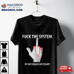 Fuck The System By Any Means Necessary Shirt