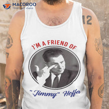 Load image into Gallery viewer, I’m A Friend Of Jimmy Hoffa Shirt