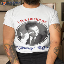 Load image into Gallery viewer, I’m A Friend Of Jimmy Hoffa Shirt